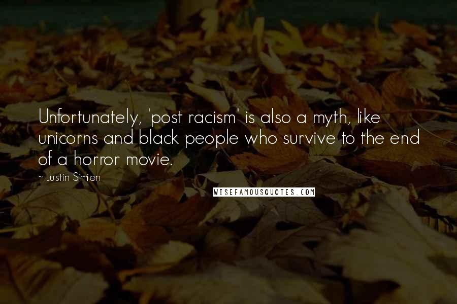 Justin Simien Quotes: Unfortunately, 'post racism' is also a myth, like unicorns and black people who survive to the end of a horror movie.