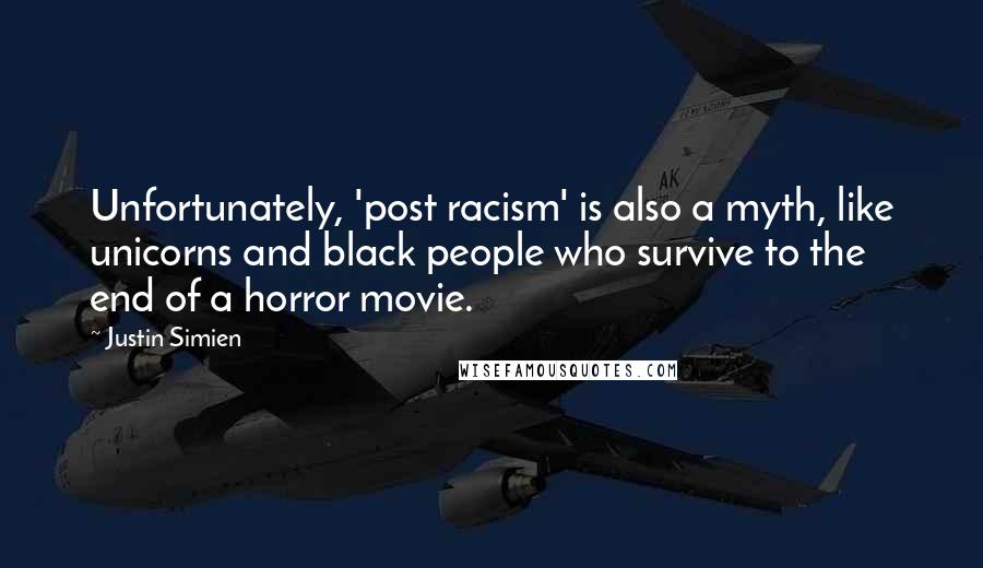 Justin Simien Quotes: Unfortunately, 'post racism' is also a myth, like unicorns and black people who survive to the end of a horror movie.