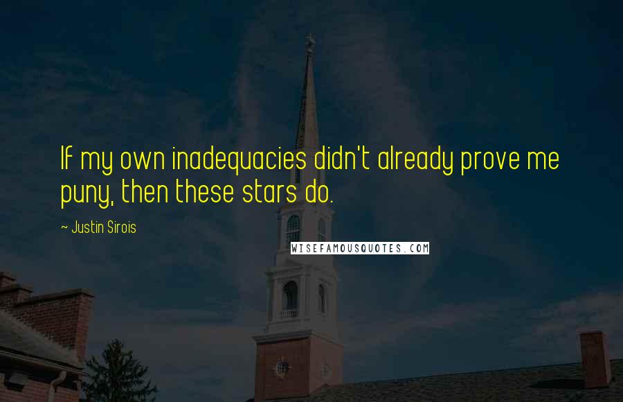 Justin Sirois Quotes: If my own inadequacies didn't already prove me puny, then these stars do.