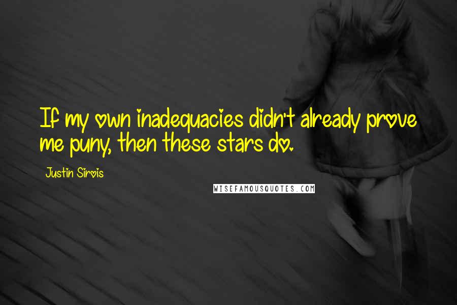 Justin Sirois Quotes: If my own inadequacies didn't already prove me puny, then these stars do.