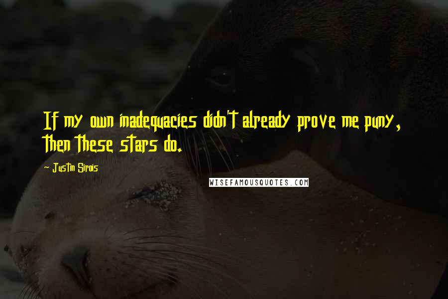 Justin Sirois Quotes: If my own inadequacies didn't already prove me puny, then these stars do.