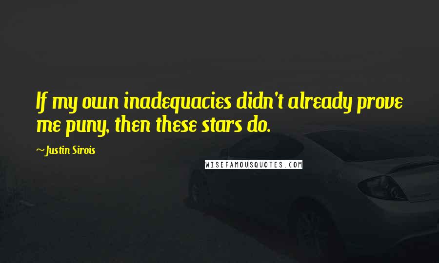 Justin Sirois Quotes: If my own inadequacies didn't already prove me puny, then these stars do.