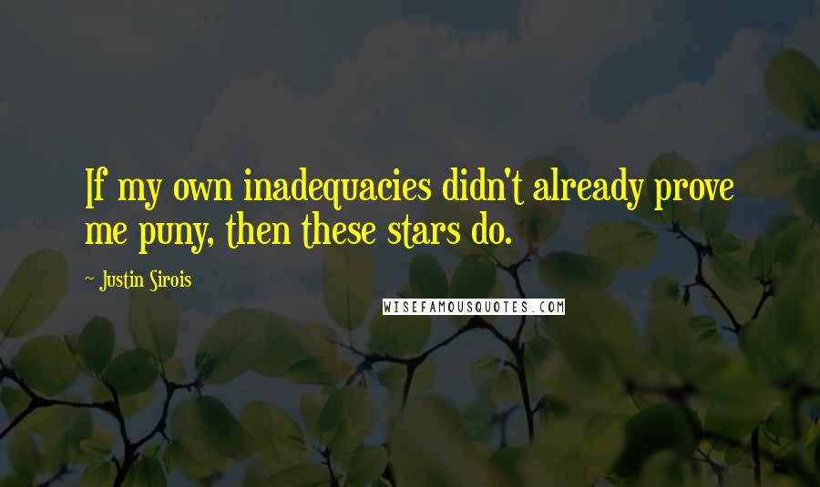 Justin Sirois Quotes: If my own inadequacies didn't already prove me puny, then these stars do.