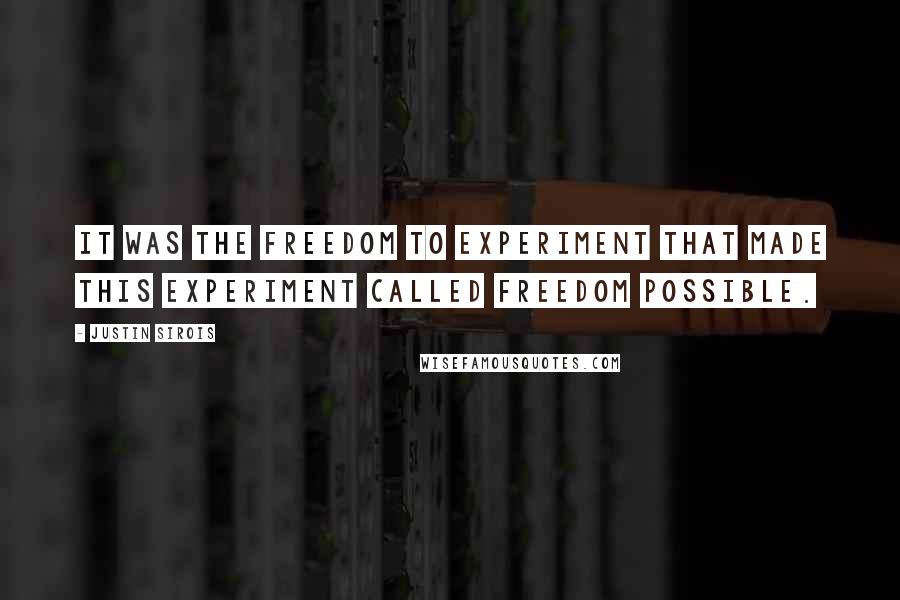 Justin Sirois Quotes: It was the freedom to experiment that made this experiment called Freedom possible.