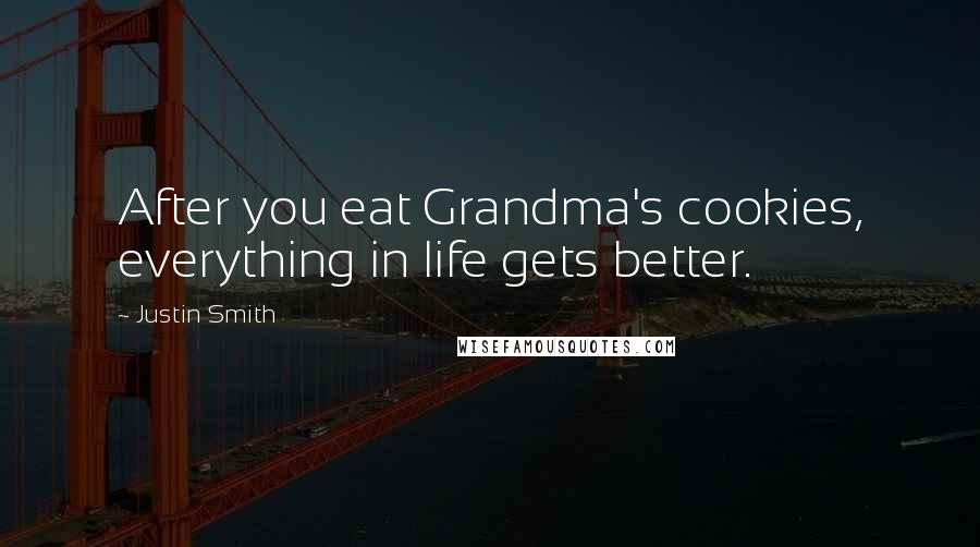 Justin Smith Quotes: After you eat Grandma's cookies, everything in life gets better.