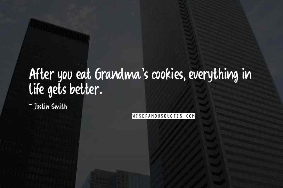 Justin Smith Quotes: After you eat Grandma's cookies, everything in life gets better.