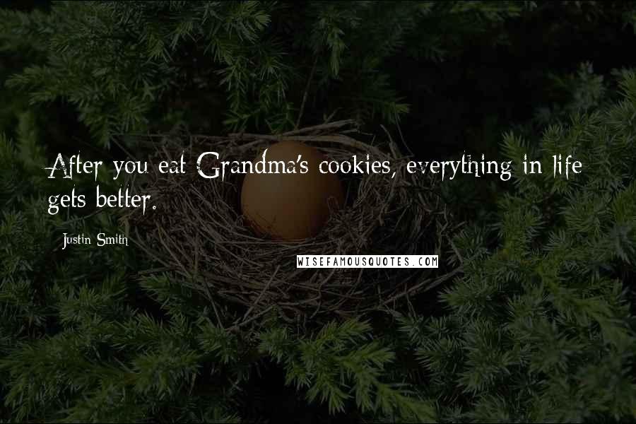 Justin Smith Quotes: After you eat Grandma's cookies, everything in life gets better.