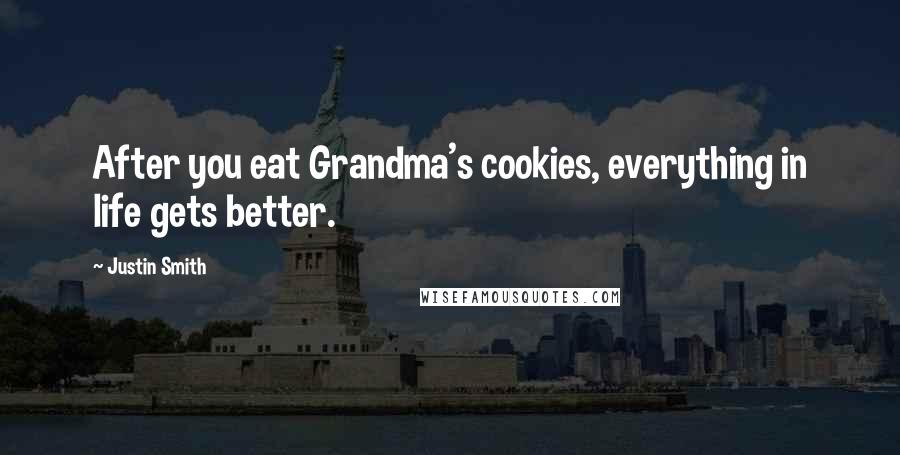 Justin Smith Quotes: After you eat Grandma's cookies, everything in life gets better.