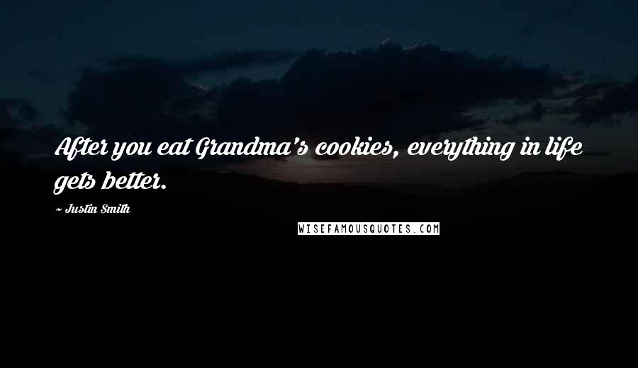 Justin Smith Quotes: After you eat Grandma's cookies, everything in life gets better.