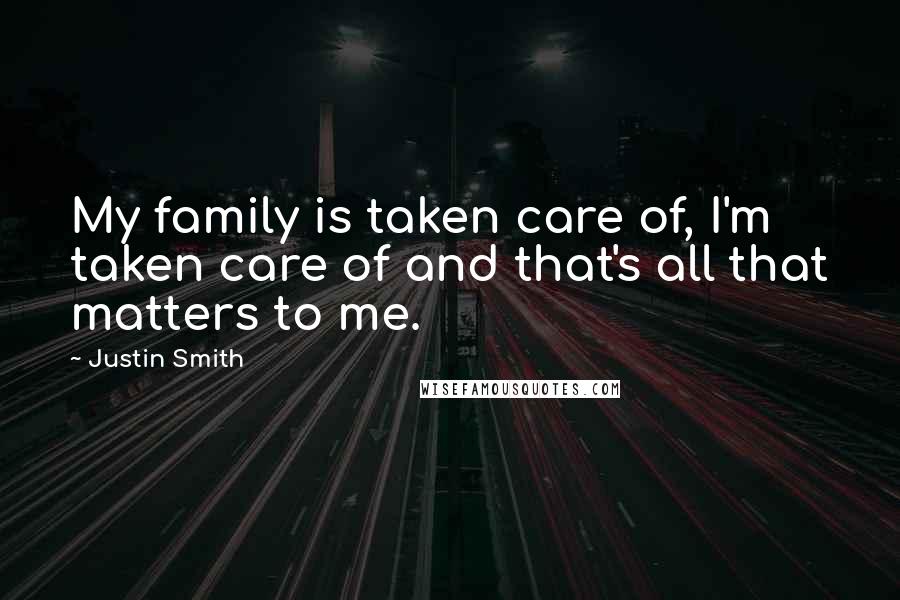 Justin Smith Quotes: My family is taken care of, I'm taken care of and that's all that matters to me.