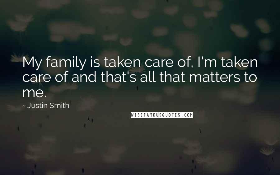 Justin Smith Quotes: My family is taken care of, I'm taken care of and that's all that matters to me.
