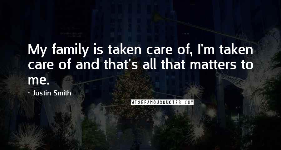 Justin Smith Quotes: My family is taken care of, I'm taken care of and that's all that matters to me.