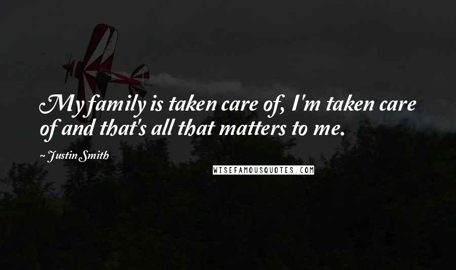 Justin Smith Quotes: My family is taken care of, I'm taken care of and that's all that matters to me.