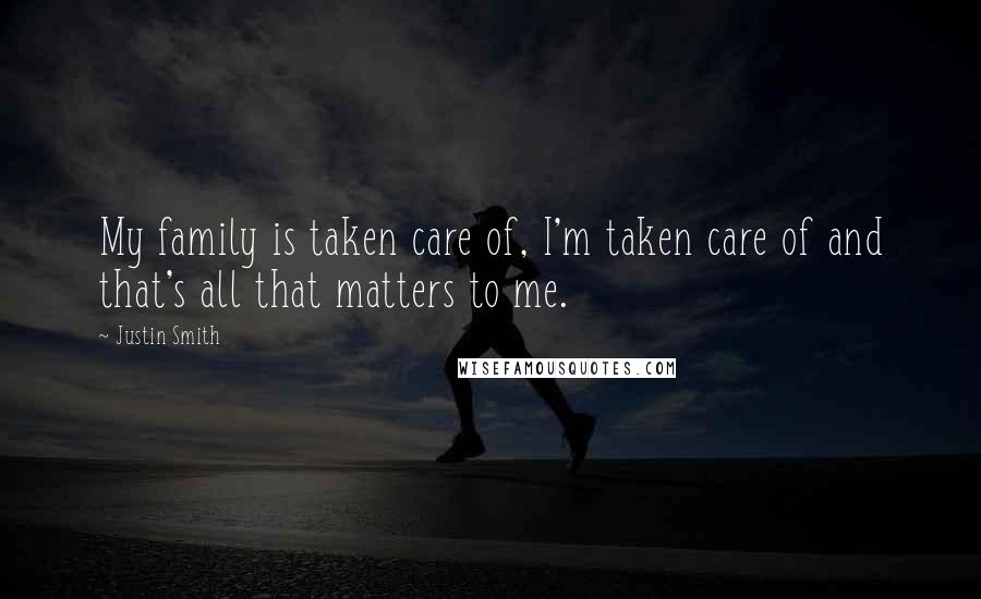Justin Smith Quotes: My family is taken care of, I'm taken care of and that's all that matters to me.