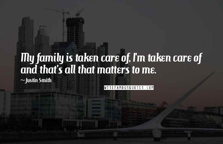 Justin Smith Quotes: My family is taken care of, I'm taken care of and that's all that matters to me.