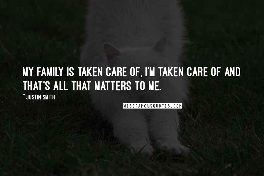 Justin Smith Quotes: My family is taken care of, I'm taken care of and that's all that matters to me.