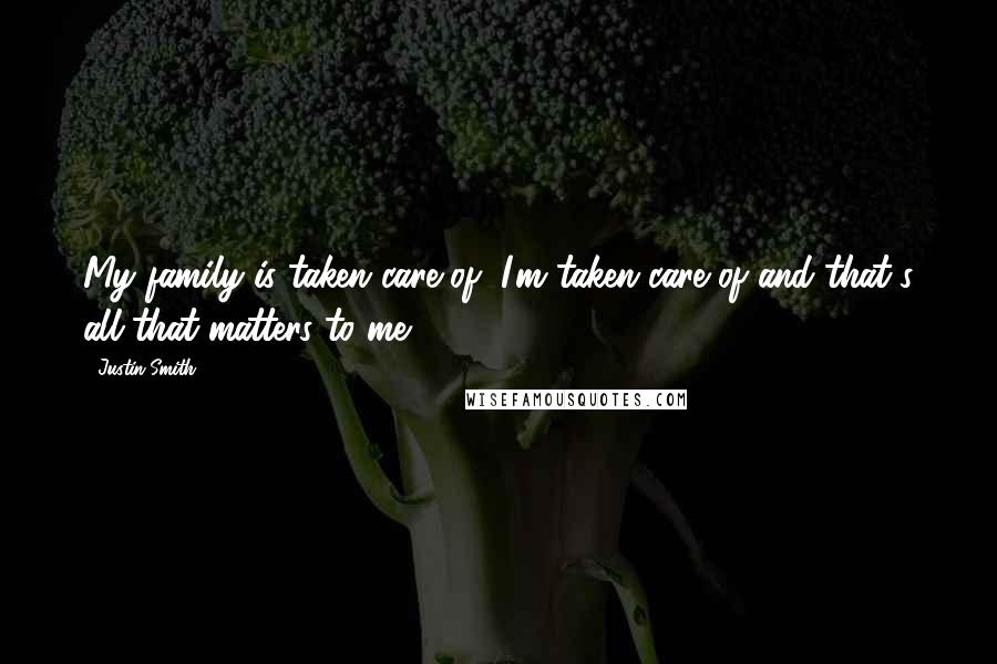 Justin Smith Quotes: My family is taken care of, I'm taken care of and that's all that matters to me.