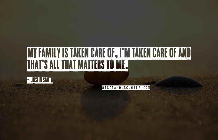 Justin Smith Quotes: My family is taken care of, I'm taken care of and that's all that matters to me.