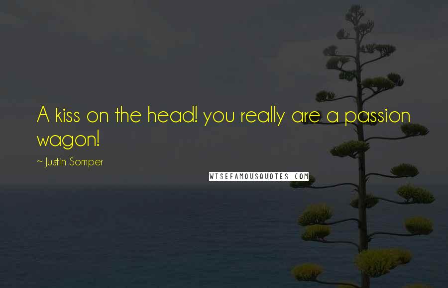 Justin Somper Quotes: A kiss on the head! you really are a passion wagon!