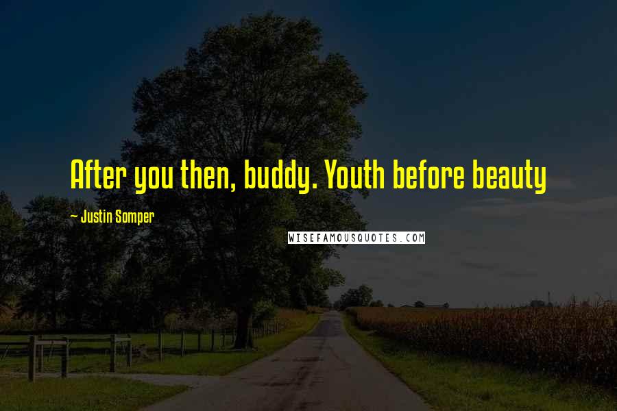 Justin Somper Quotes: After you then, buddy. Youth before beauty