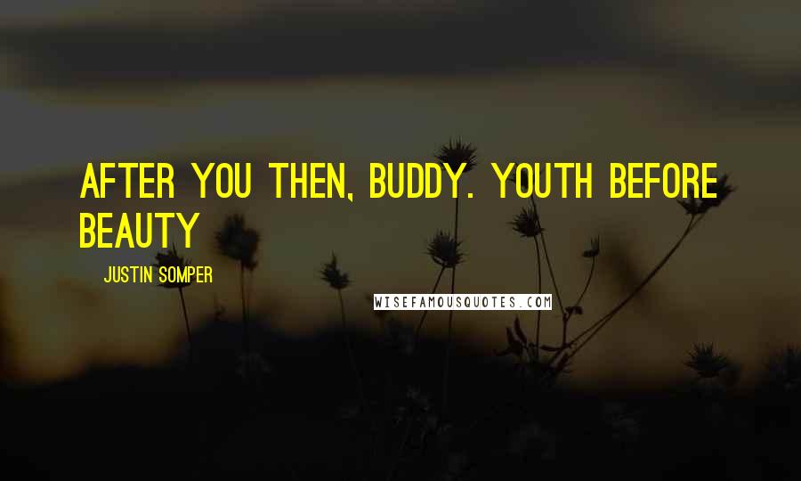 Justin Somper Quotes: After you then, buddy. Youth before beauty