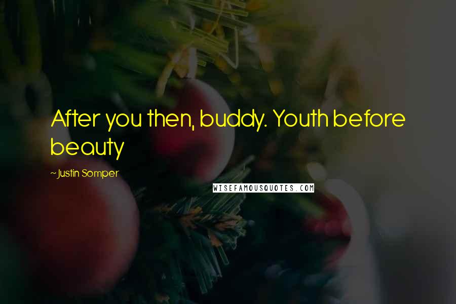 Justin Somper Quotes: After you then, buddy. Youth before beauty