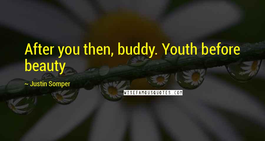 Justin Somper Quotes: After you then, buddy. Youth before beauty