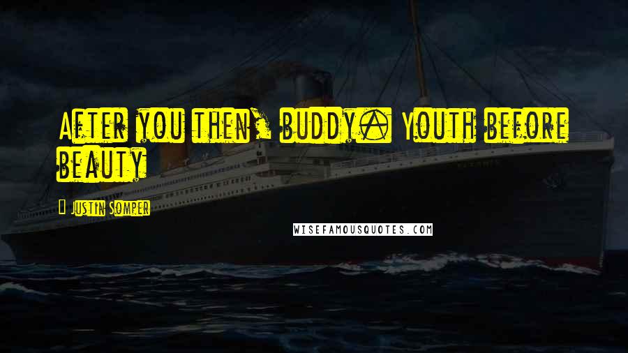 Justin Somper Quotes: After you then, buddy. Youth before beauty