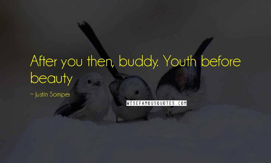 Justin Somper Quotes: After you then, buddy. Youth before beauty