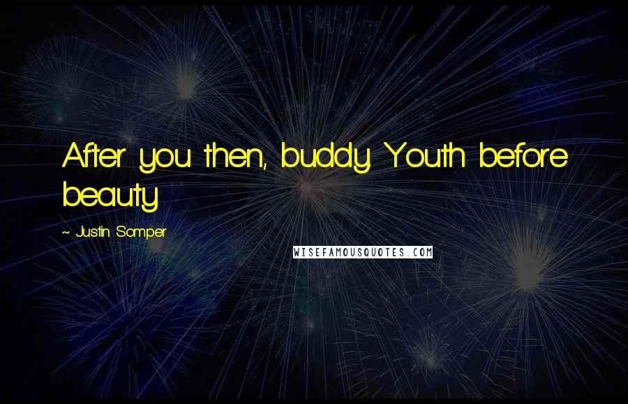 Justin Somper Quotes: After you then, buddy. Youth before beauty