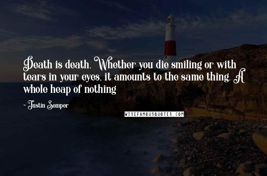 Justin Somper Quotes: Death is death. Whether you die smiling or with tears in your eyes, it amounts to the same thing. A whole heap of nothing