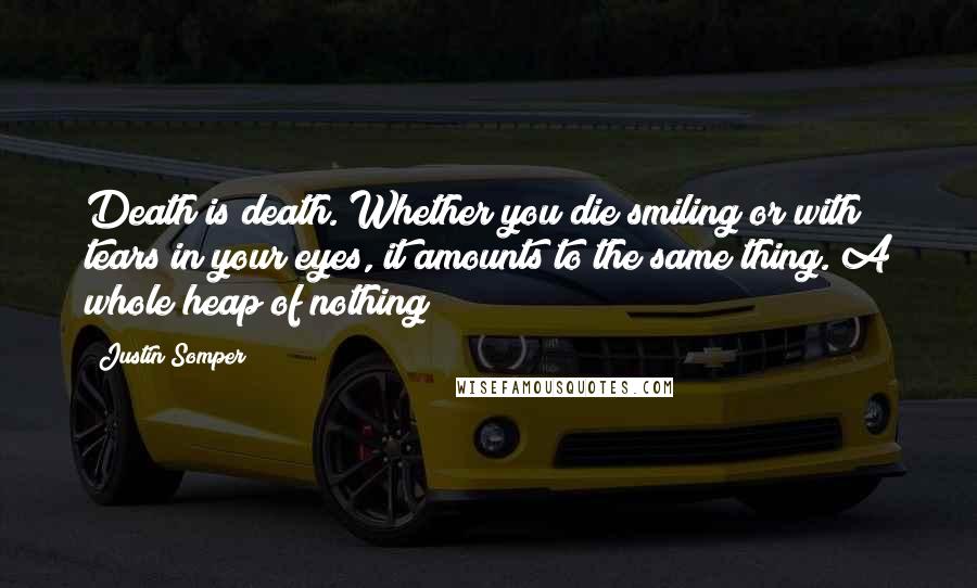 Justin Somper Quotes: Death is death. Whether you die smiling or with tears in your eyes, it amounts to the same thing. A whole heap of nothing