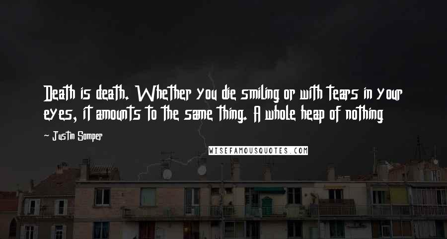 Justin Somper Quotes: Death is death. Whether you die smiling or with tears in your eyes, it amounts to the same thing. A whole heap of nothing