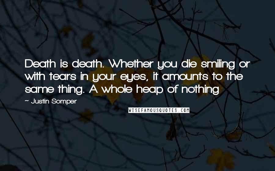 Justin Somper Quotes: Death is death. Whether you die smiling or with tears in your eyes, it amounts to the same thing. A whole heap of nothing