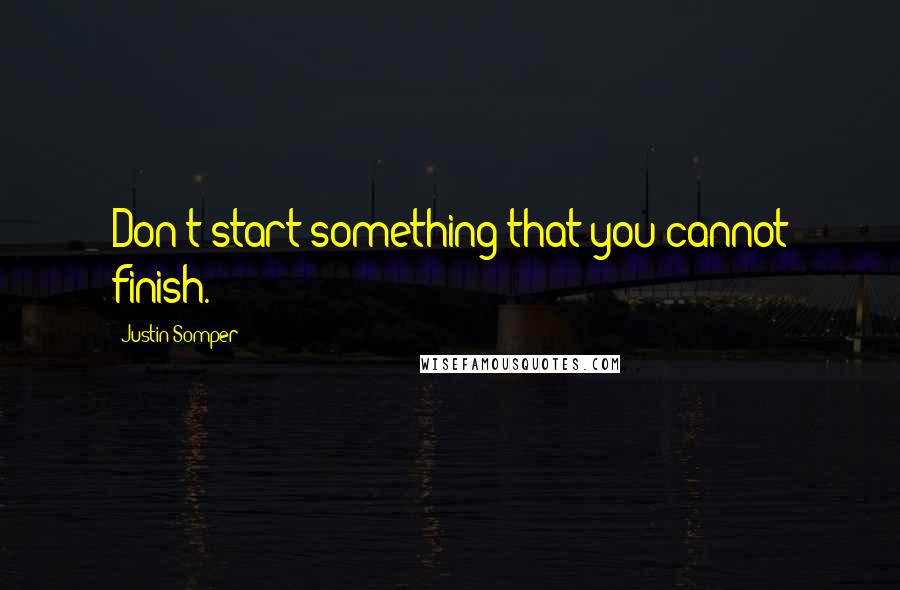 Justin Somper Quotes: Don't start something that you cannot finish.