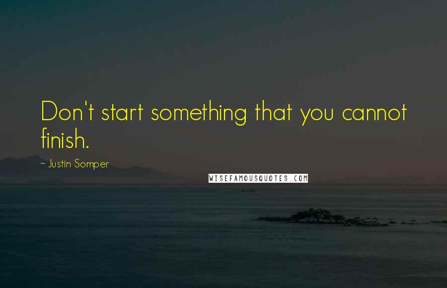 Justin Somper Quotes: Don't start something that you cannot finish.