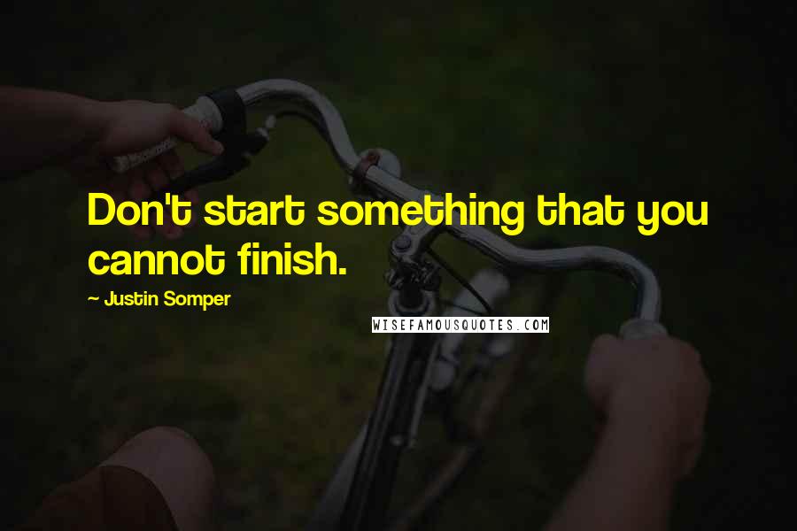 Justin Somper Quotes: Don't start something that you cannot finish.