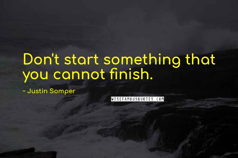 Justin Somper Quotes: Don't start something that you cannot finish.