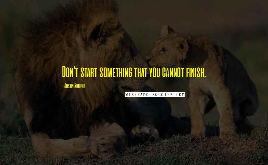 Justin Somper Quotes: Don't start something that you cannot finish.