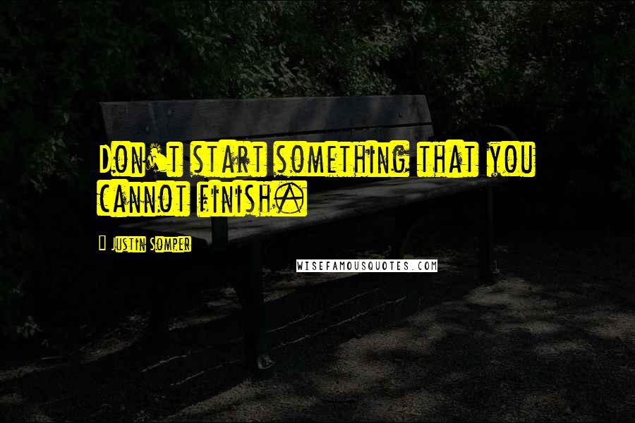 Justin Somper Quotes: Don't start something that you cannot finish.