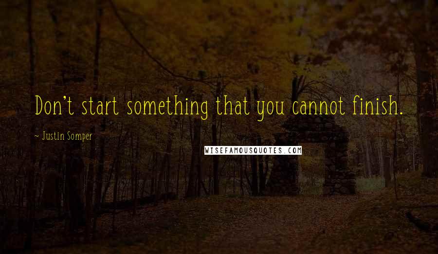 Justin Somper Quotes: Don't start something that you cannot finish.