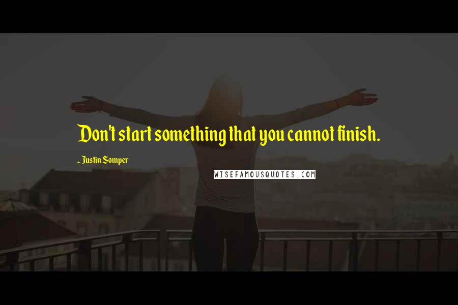 Justin Somper Quotes: Don't start something that you cannot finish.