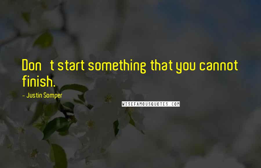 Justin Somper Quotes: Don't start something that you cannot finish.