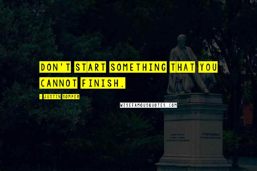 Justin Somper Quotes: Don't start something that you cannot finish.