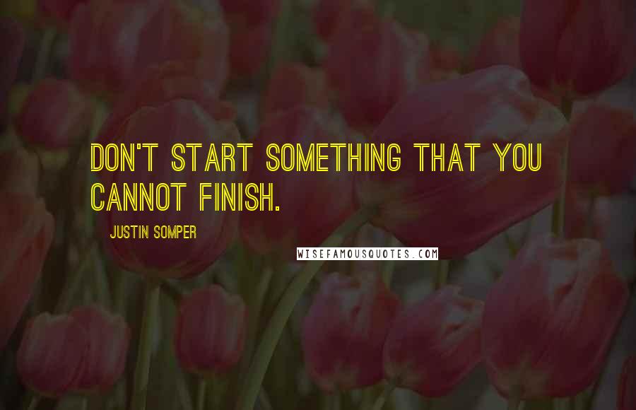 Justin Somper Quotes: Don't start something that you cannot finish.