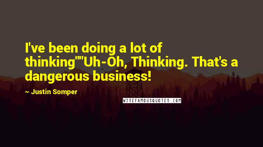 Justin Somper Quotes: I've been doing a lot of thinking""Uh-Oh, Thinking. That's a dangerous business!