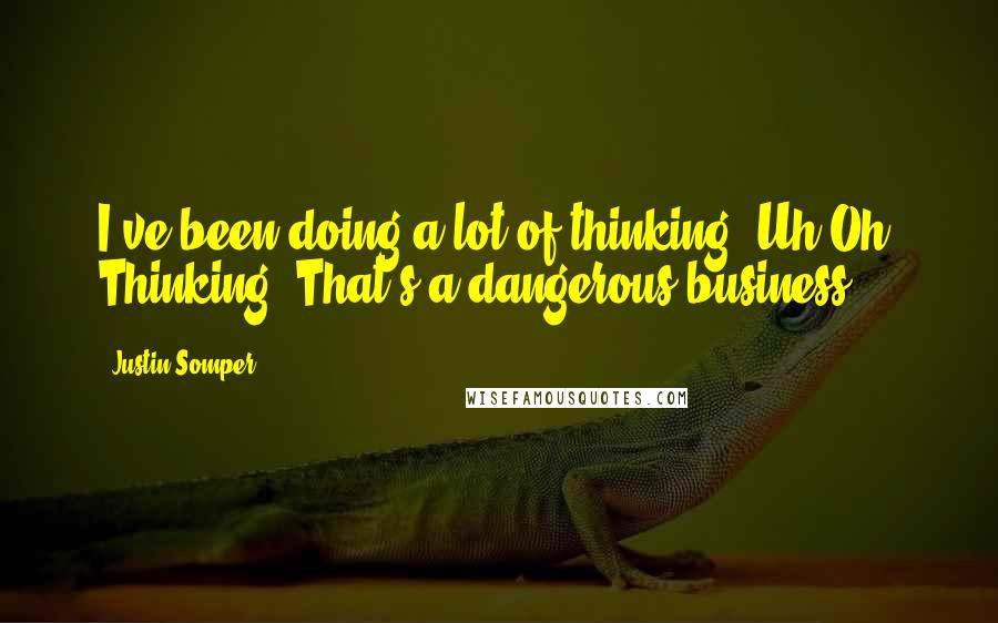 Justin Somper Quotes: I've been doing a lot of thinking""Uh-Oh, Thinking. That's a dangerous business!