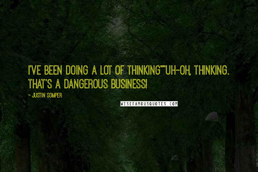 Justin Somper Quotes: I've been doing a lot of thinking""Uh-Oh, Thinking. That's a dangerous business!