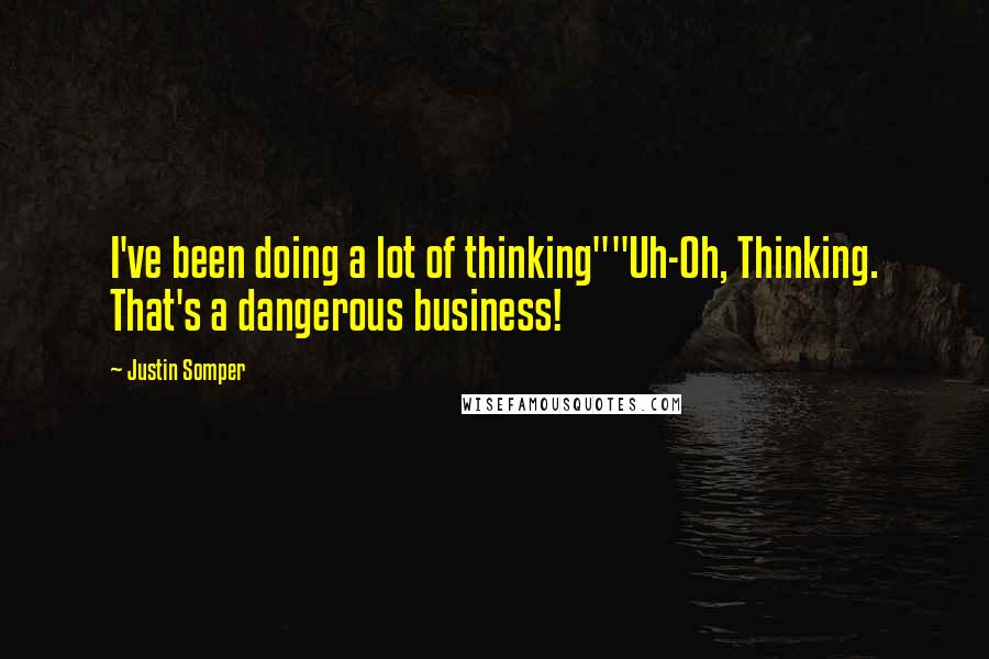 Justin Somper Quotes: I've been doing a lot of thinking""Uh-Oh, Thinking. That's a dangerous business!