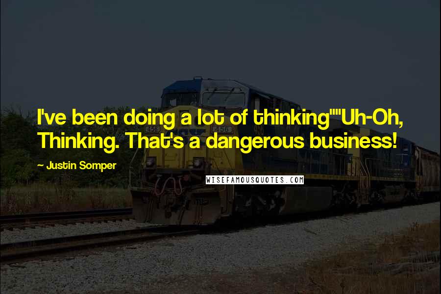 Justin Somper Quotes: I've been doing a lot of thinking""Uh-Oh, Thinking. That's a dangerous business!